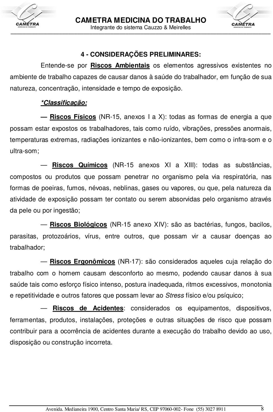 *Classificação: Riscos Físicos (NR-15, anexos I a X): todas as formas de energia a que possam estar expostos os trabalhadores, tais como ruído, vibrações, pressões anormais, temperaturas extremas,