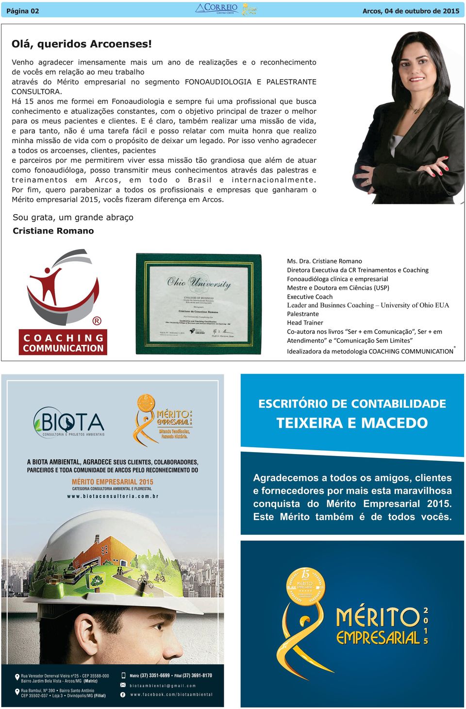 . Há 15 anos me formei em Fonoaudiologia e sempre fui uma profissional que busca conhecimento e atualizações constantes, com o objetivo principal de trazer o melhor para os meus pacientes e clientes.