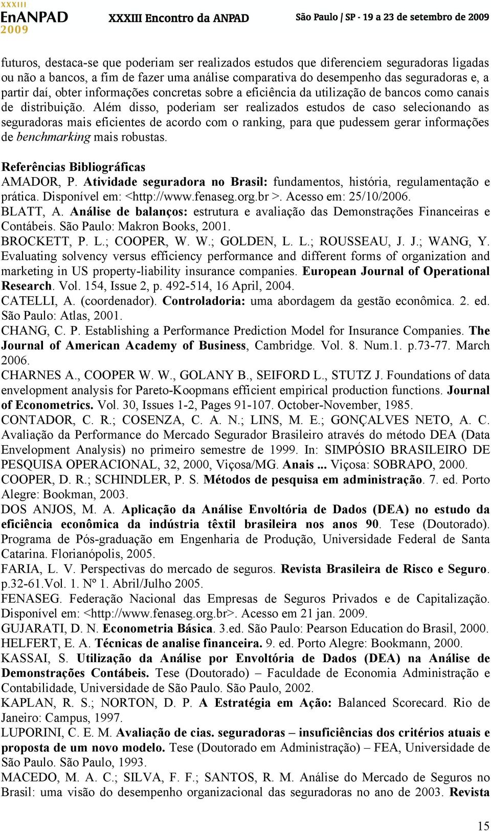 Além disso, poderiam ser realizados estudos de caso selecionando as seguradoras mais eficientes de acordo com o ranking, para que pudessem gerar informações de benchmarking mais robustas.