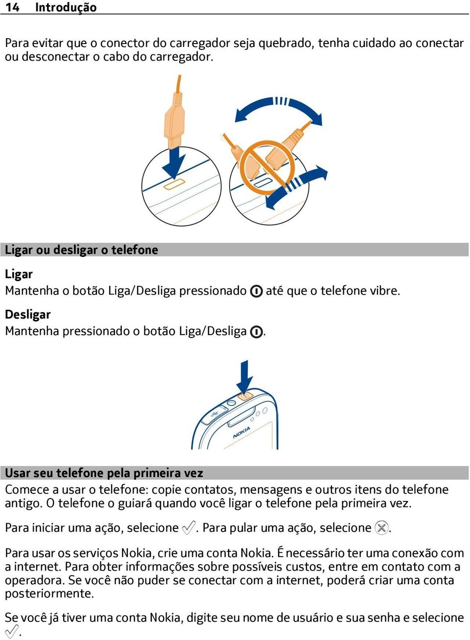 Usar seu telefone pela primeira vez Comece a usar o telefone: copie contatos, mensagens e outros itens do telefone antigo. O telefone o guiará quando você ligar o telefone pela primeira vez.