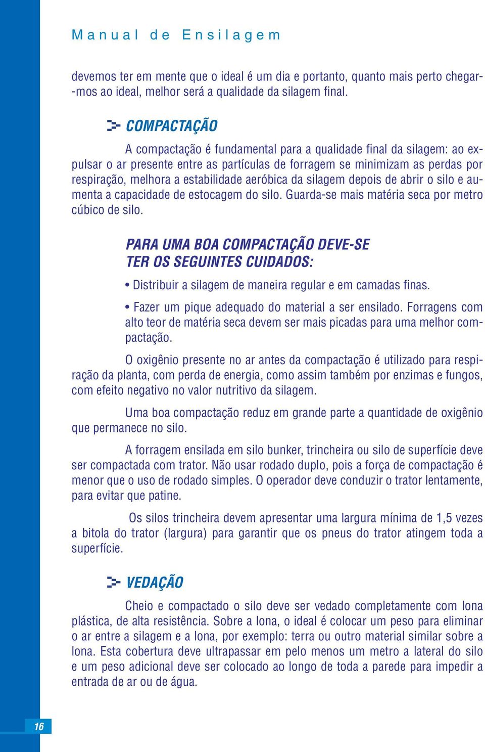 aeróbica da silagem depois de abrir o silo e aumenta a capacidade de estocagem do silo. Guarda-se mais matéria seca por metro cúbico de silo.