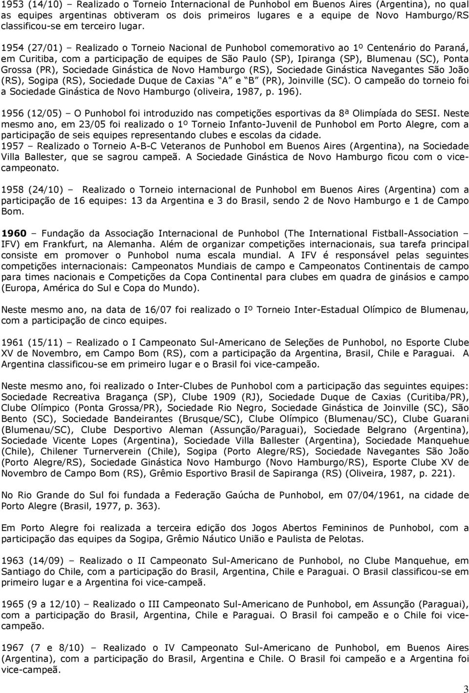 1954 (27/01) Realizado o Torneio Nacional de Punhobol comemorativo ao 1º Centenário do Paraná, em Curitiba, com a participação de equipes de São Paulo (SP), Ipiranga (SP), Blumenau (SC), Ponta Grossa