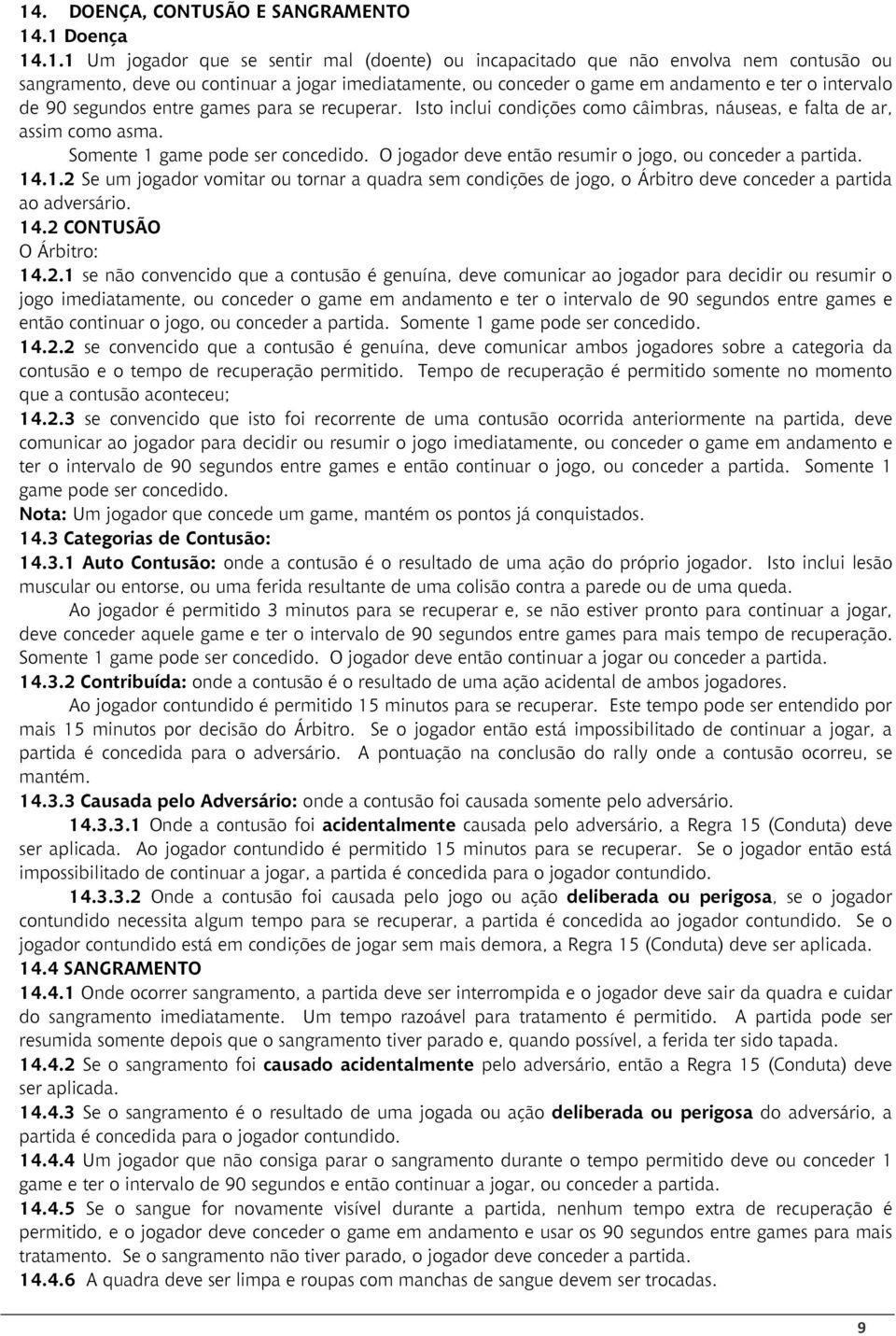 Somente 1 game pode ser concedido. O jogador deve então resumir o jogo, ou conceder a partida. 14.1.2 Se um jogador vomitar ou tornar a quadra sem condições de jogo, o Árbitro deve conceder a partida ao adversário.