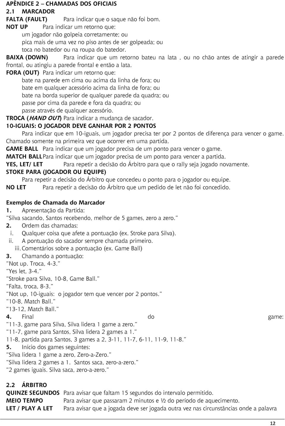 BAIXA (DOWN) Para indicar que um retorno bateu na lata, ou no chão antes de atingir a parede frontal, ou atingiu a parede frontal e então a lata.