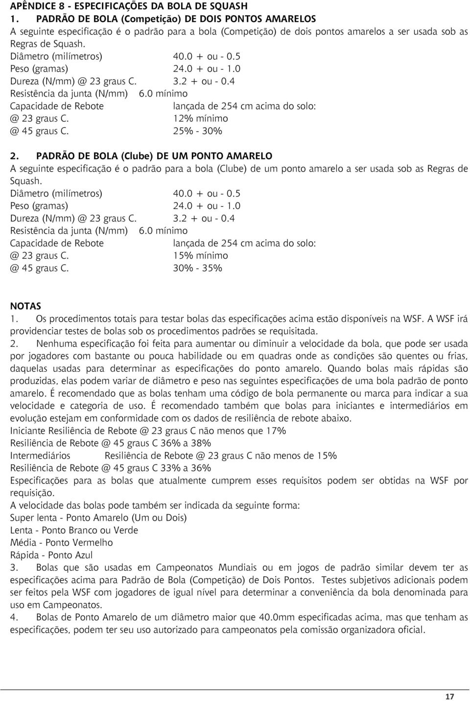 0 + ou - 0.5 Peso (gramas) 24.0 + ou - 1.0 Dureza (N/mm) @ 23 graus C. 3.2 + ou - 0.4 Resistência da junta (N/mm) 6.0 mínimo Capacidade de Rebote lançada de 254 cm acima do solo: @ 23 graus C.