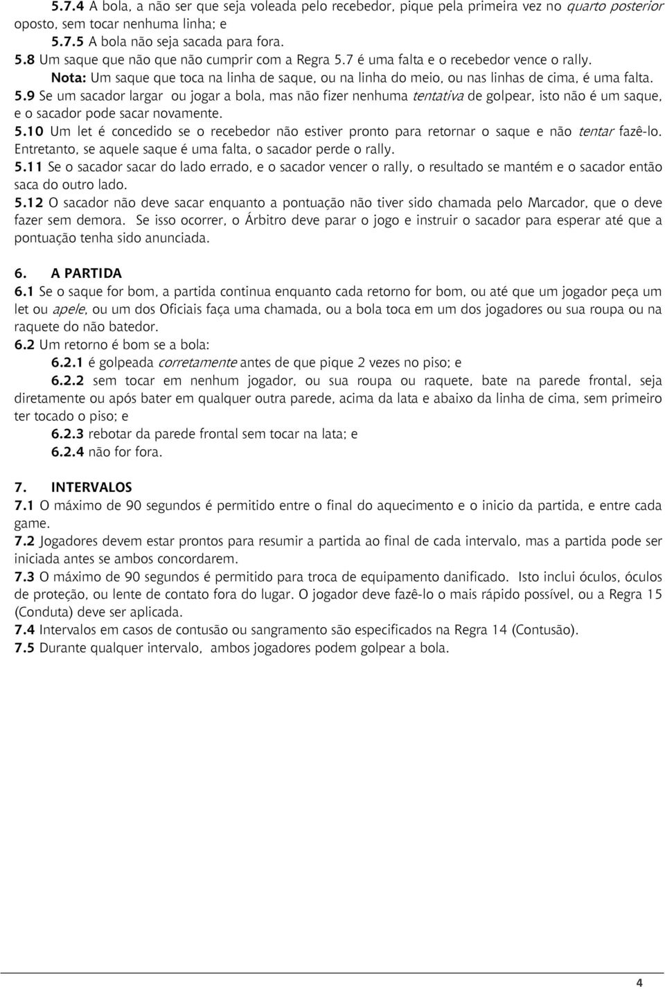 9 Se um sacador largar ou jogar a bola, mas não fizer nenhuma tentativa de golpear, isto não é um saque, e o sacador pode sacar novamente. 5.