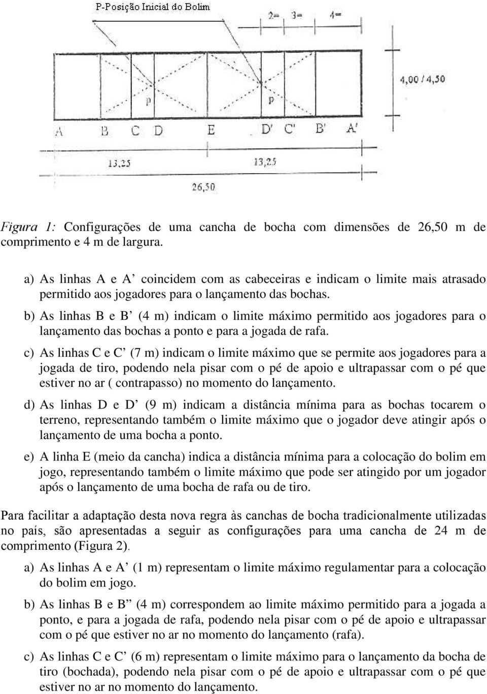 b) As linhas B e B (4 m) indicam o limite máximo permitido aos jogadores para o lançamento das bochas a ponto e para a jogada de rafa.