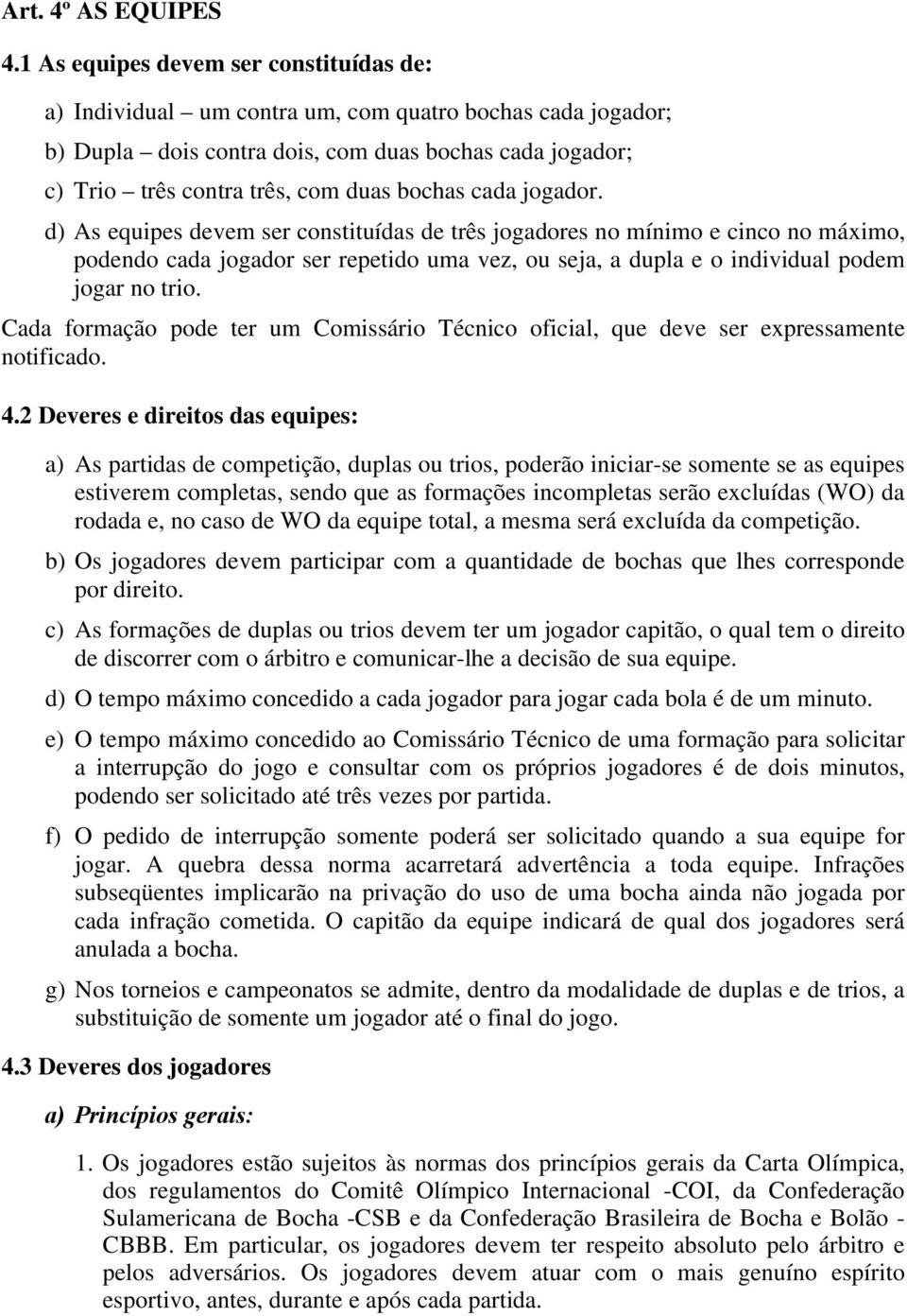 cada jogador. d) As equipes devem ser constituídas de três jogadores no mínimo e cinco no máximo, podendo cada jogador ser repetido uma vez, ou seja, a dupla e o individual podem jogar no trio.