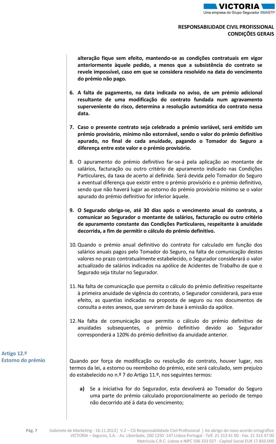 A falta de pagamento, na data indicada no aviso, de um prémio adicional resultante de uma modificação do contrato fundada num agravamento superveniente do risco, determina a resolução automática do