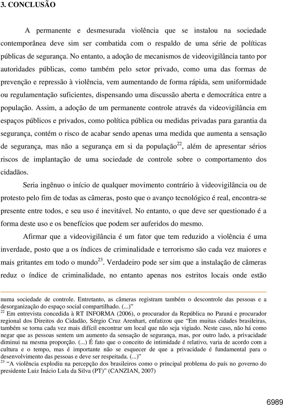 rápida, sem uniformidade ou regulamentação suficientes, dispensando uma discussão aberta e democrática entre a população.