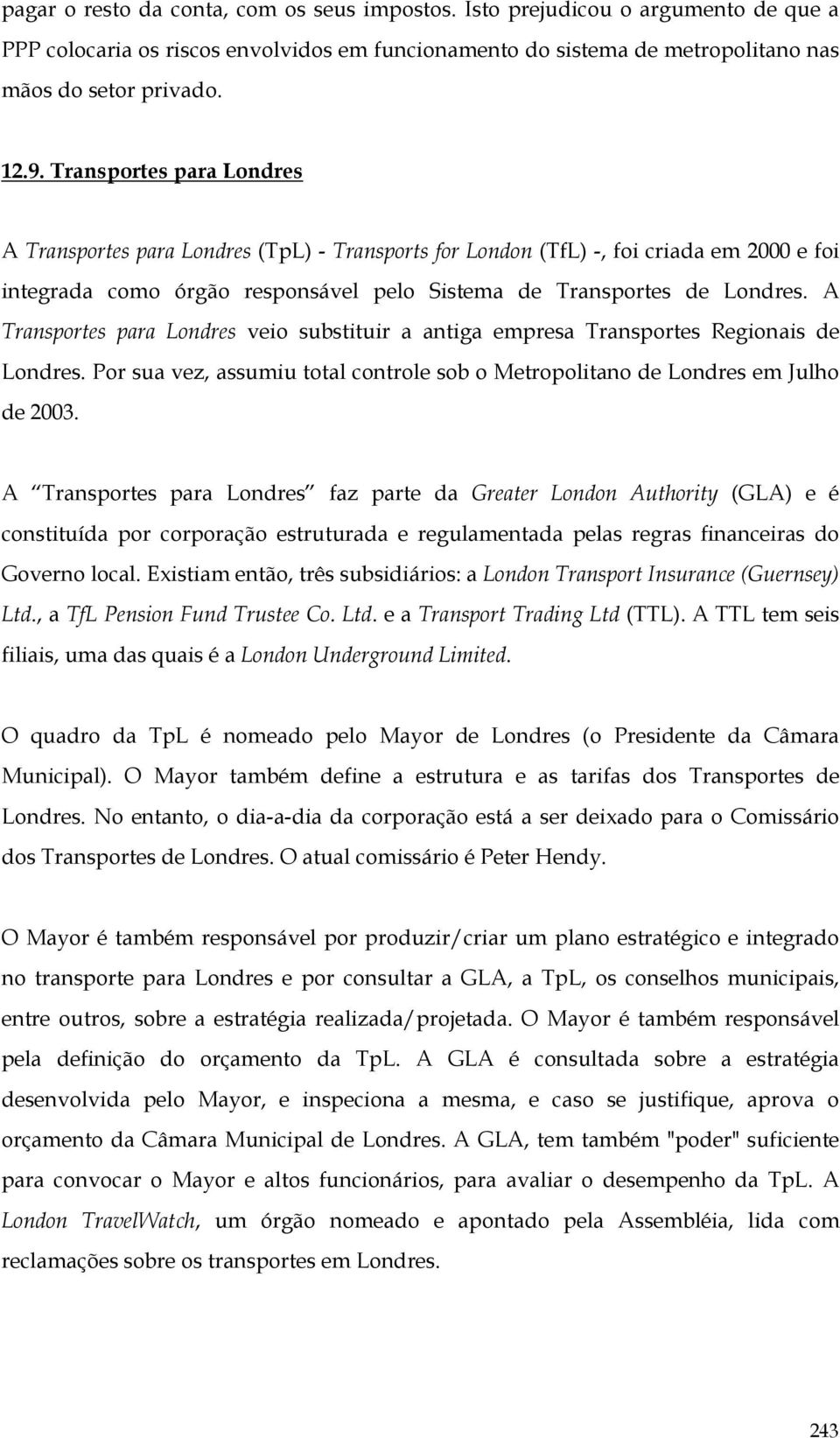 A Transportes para Londres veio substituir a antiga empresa Transportes Regionais de Londres. Por sua vez, assumiu total controle sob o Metropolitano de Londres em Julho de 2003.