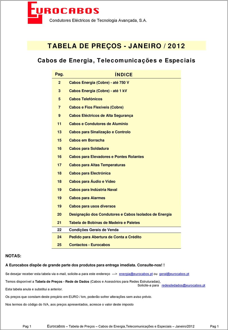 Alumínio 13 Cabos para Sinalização e Controlo 15 Cabos em Borracha 16 Cabos para Soldadura 16 Cabos para Elevadores e Pontes Rolantes 17 Cabos para Altas Temperaturas 18 Cabos para Electrónica 18