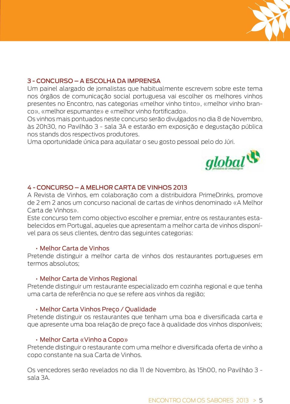 Os vinhos mais pontuados neste concurso serão divulgados no dia 8 de Novembro, às 20h30, no Pavilhão 3 - sala 3A e estarão em exposição e degustação pública nos stands dos respectivos produtores.