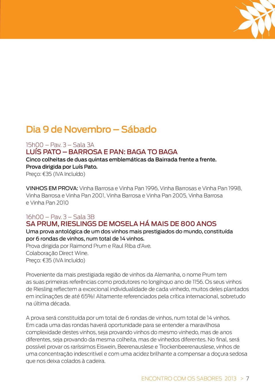 2010 16h00 Pav. 3 Sala 3B SA PRUM, Rieslings de Mosela há mais de 800 anos Uma prova antológica de um dos vinhos mais prestigiados do mundo, constituída por 6 rondas de vinhos, num total de 14 vinhos.