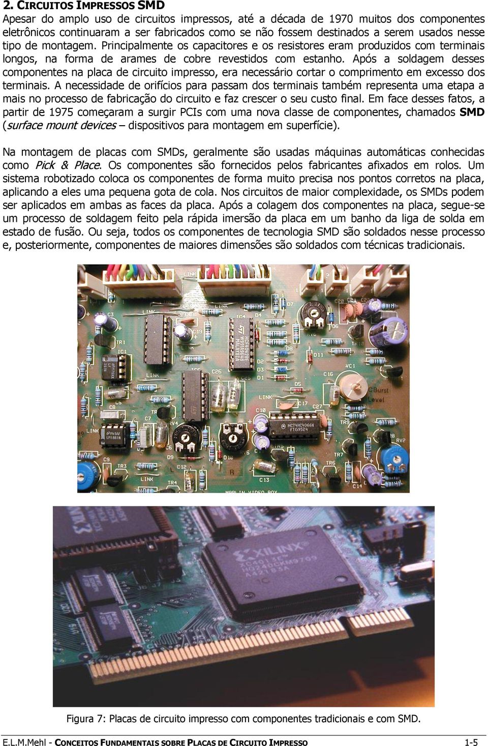 Após a soldagem desses componentes na placa de circuito impresso, era necessário cortar o comprimento em excesso dos terminais.