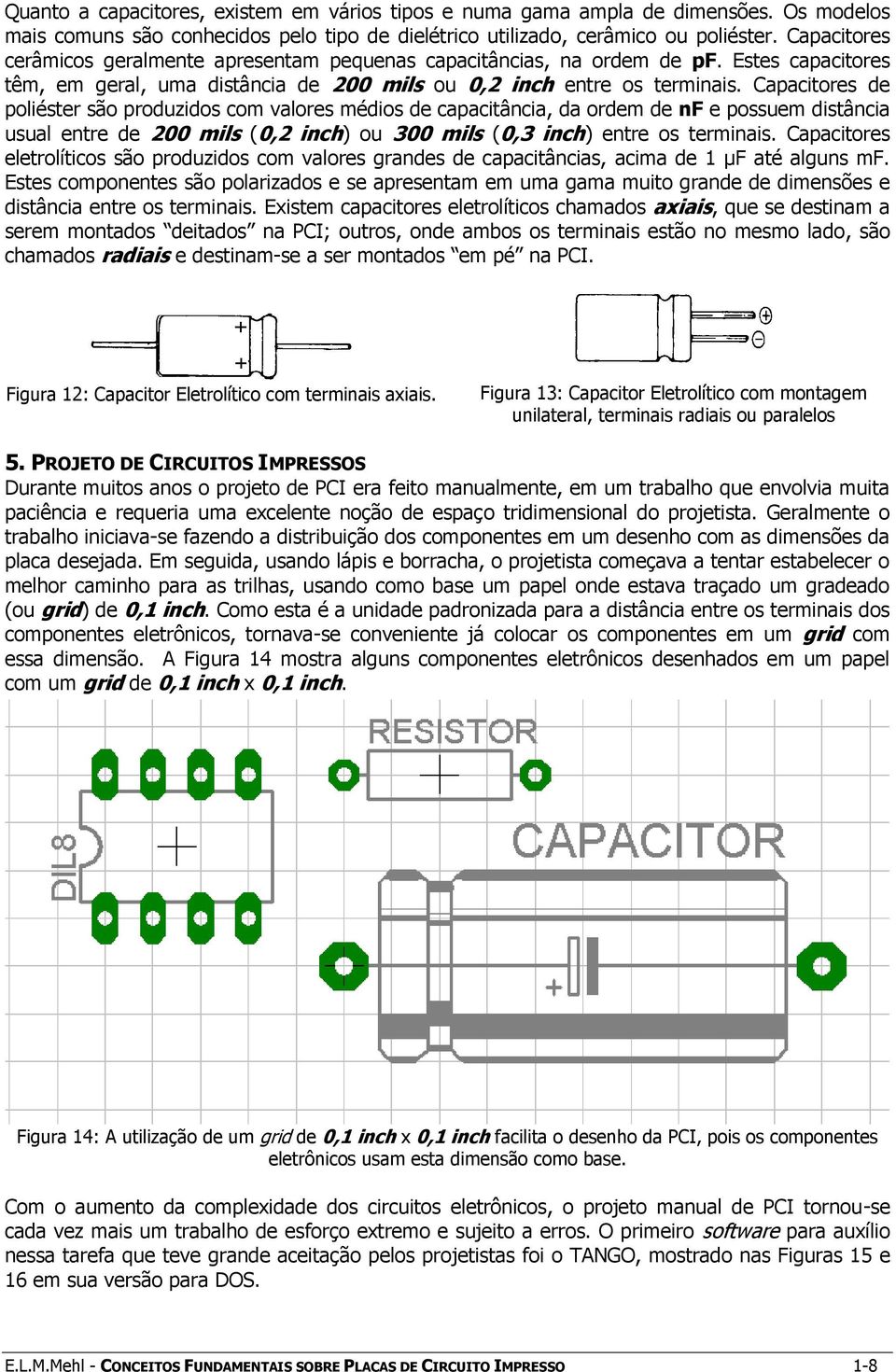 Capacitores de poliéster são produzidos com valores médios de capacitância, da ordem de nf e possuem distância usual entre de 200 mils (0,2 inch) ou 300 mils (0,3 inch) entre os terminais.