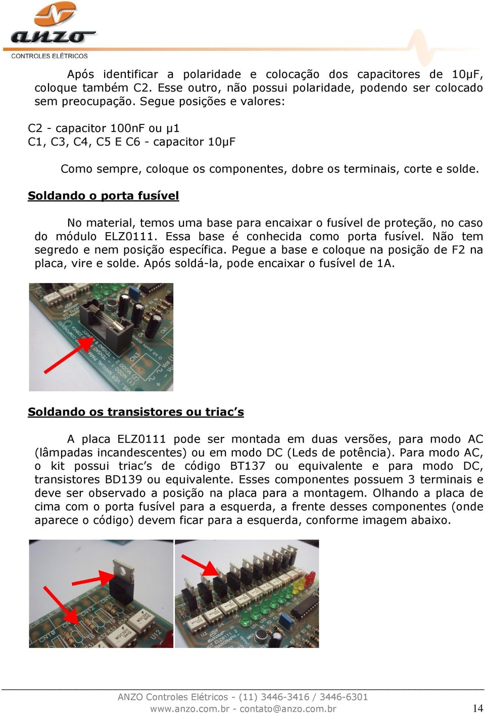 Soldando o porta fusível No material, temos uma base para encaixar o fusível de proteção, no caso do módulo ELZ0111. Essa base é conhecida como porta fusível. Não tem segredo e nem posição específica.