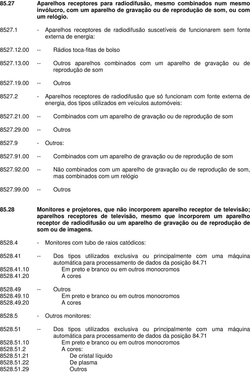 00 -- Outros aparelhos combinados com um aparelho de gravação ou de reprodução de som 8527.19.00 -- Outros 8527.