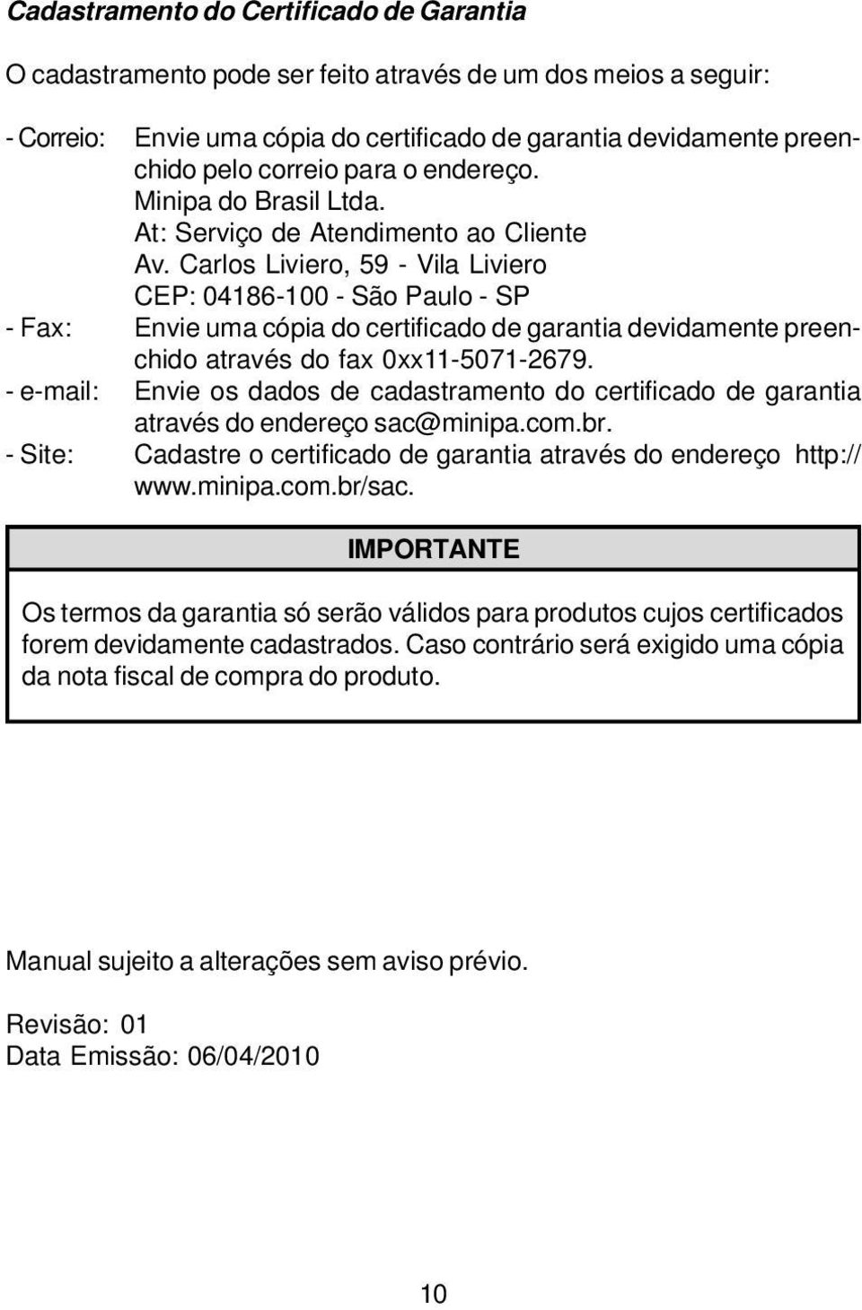 Carlos Liviero, 59 - Vila Liviero CEP: 04186-100 - São Paulo - SP - Fax: Envie uma cópia do certificado de garantia devidamente preenchido através do fax 0xx11-5071-2679.