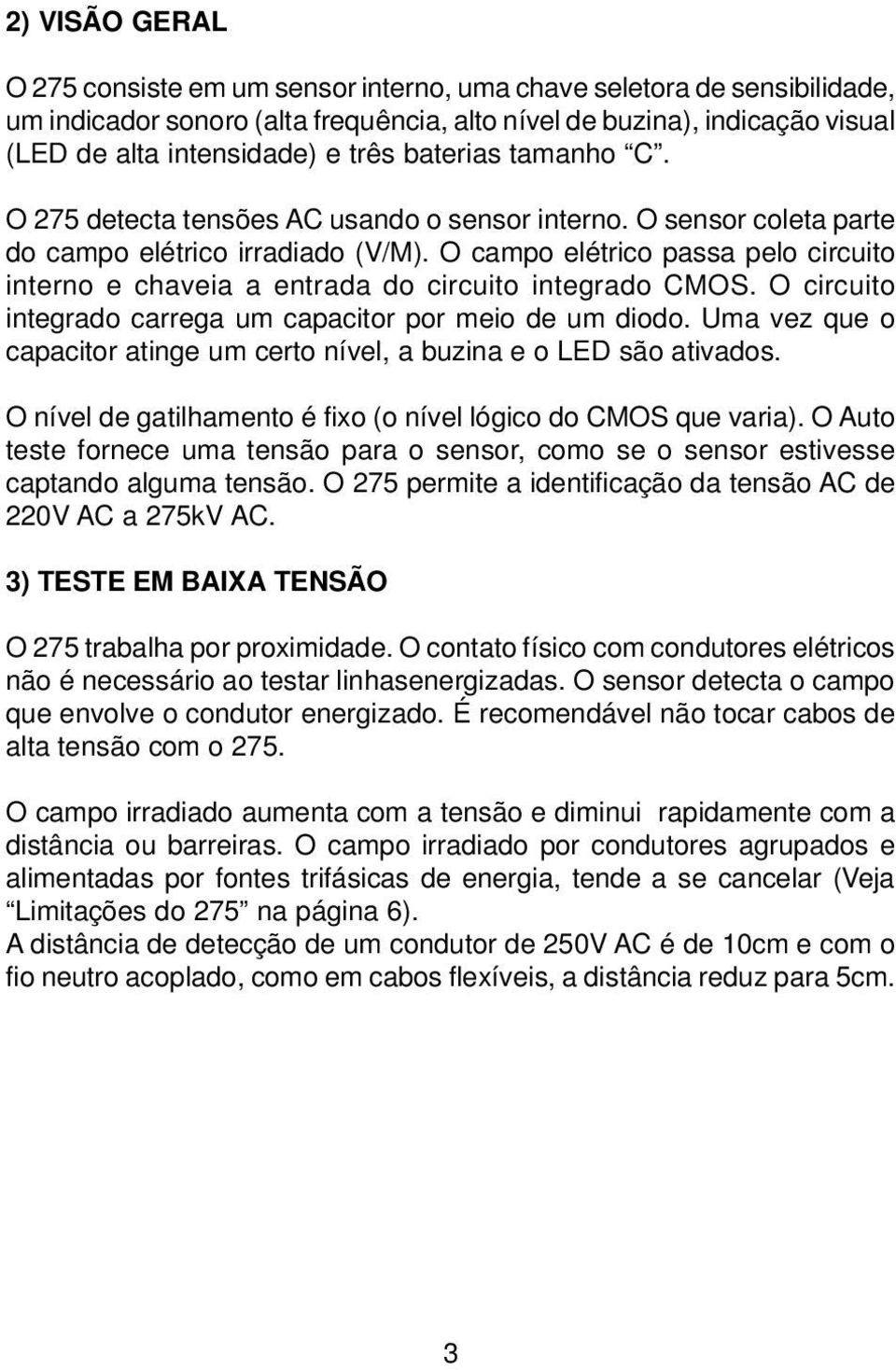 O campo elétrico passa pelo circuito interno e chaveia a entrada do circuito integrado CMOS. O circuito integrado carrega um capacitor por meio de um diodo.