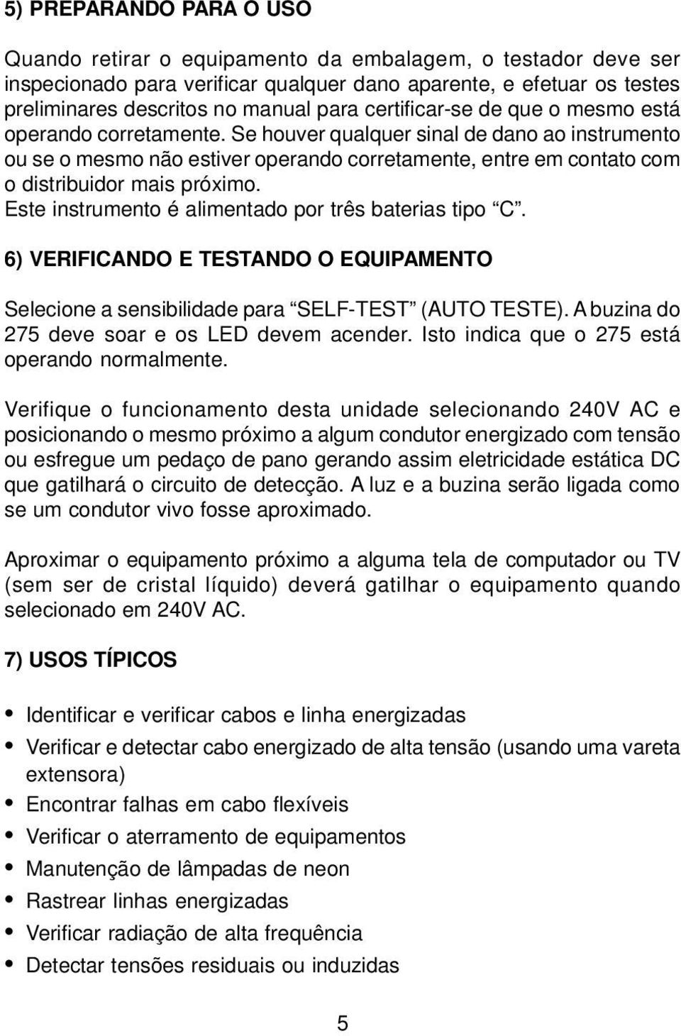 Se houver qualquer sinal de dano ao instrumento ou se o mesmo não estiver operando corretamente, entre em contato com o distribuidor mais próximo.