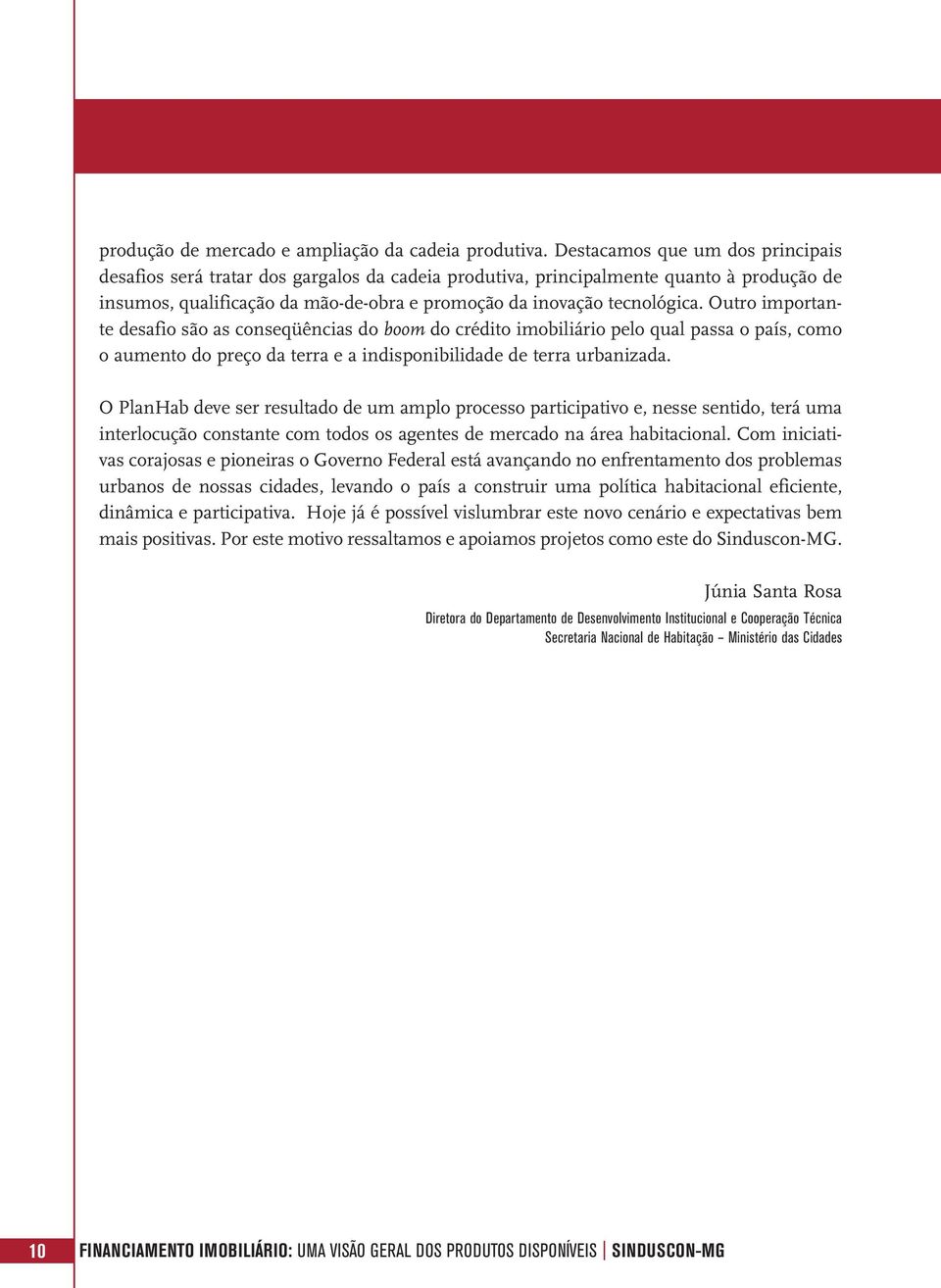 Outro importante desafio são as conseqüências do boom do crédito imobiliário pelo qual passa o país, como o aumento do preço da terra e a indisponibilidade de terra urbanizada.