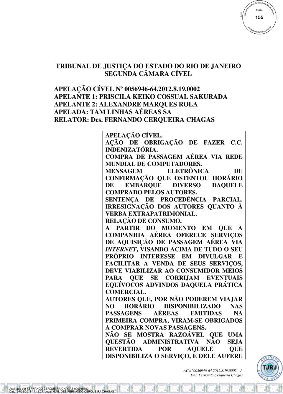 C. INDENIZATÓRIA. COMPRA DE PASSAGEM AÉREA VIA REDE MUNDIAL DE COMPUTADORES. MENSAGEM ELETRÔNICA DE CONFIRMAÇÃO QUE OSTENTOU HORÁRIO DE EMBARQUE DIVERSO DAQUELE COMPRADO PELOS AUTORES.