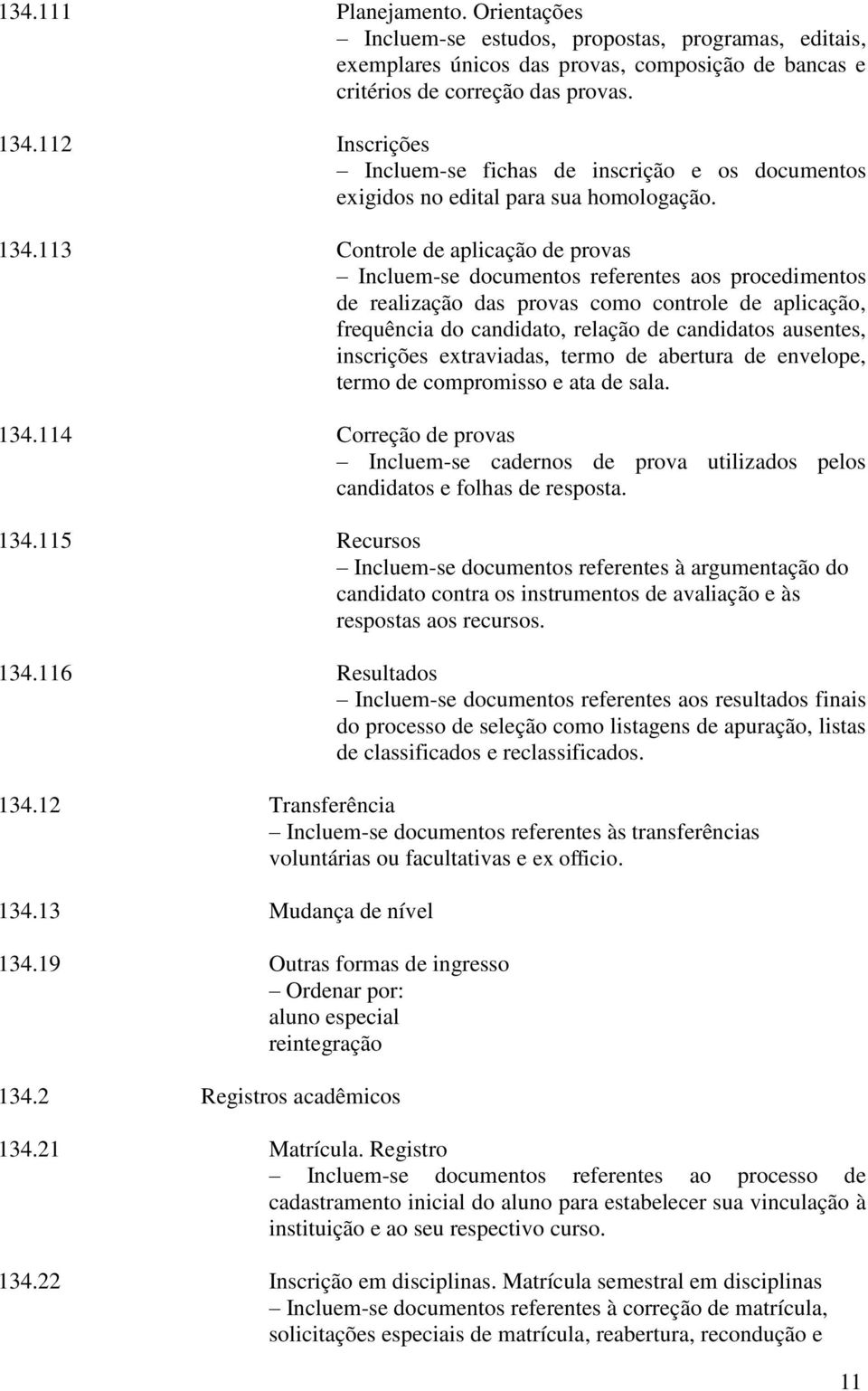 113 Controle de aplicação de provas Incluem-se documentos referentes aos procedimentos de realização das provas como controle de aplicação, frequência do candidato, relação de candidatos ausentes,