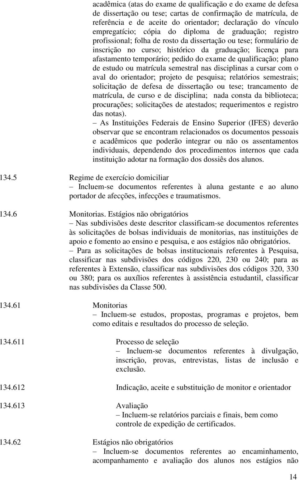 exame de qualificação; plano de estudo ou matrícula semestral nas disciplinas a cursar com o aval do orientador; projeto de pesquisa; relatórios semestrais; solicitação de defesa de dissertação ou