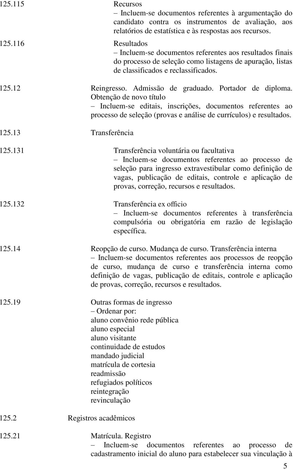 Admissão de graduado. Portador de diploma. Obtenção de novo título Incluem-se editais, inscrições, documentos referentes ao processo de seleção (provas e análise de currículos) e resultados. 125.