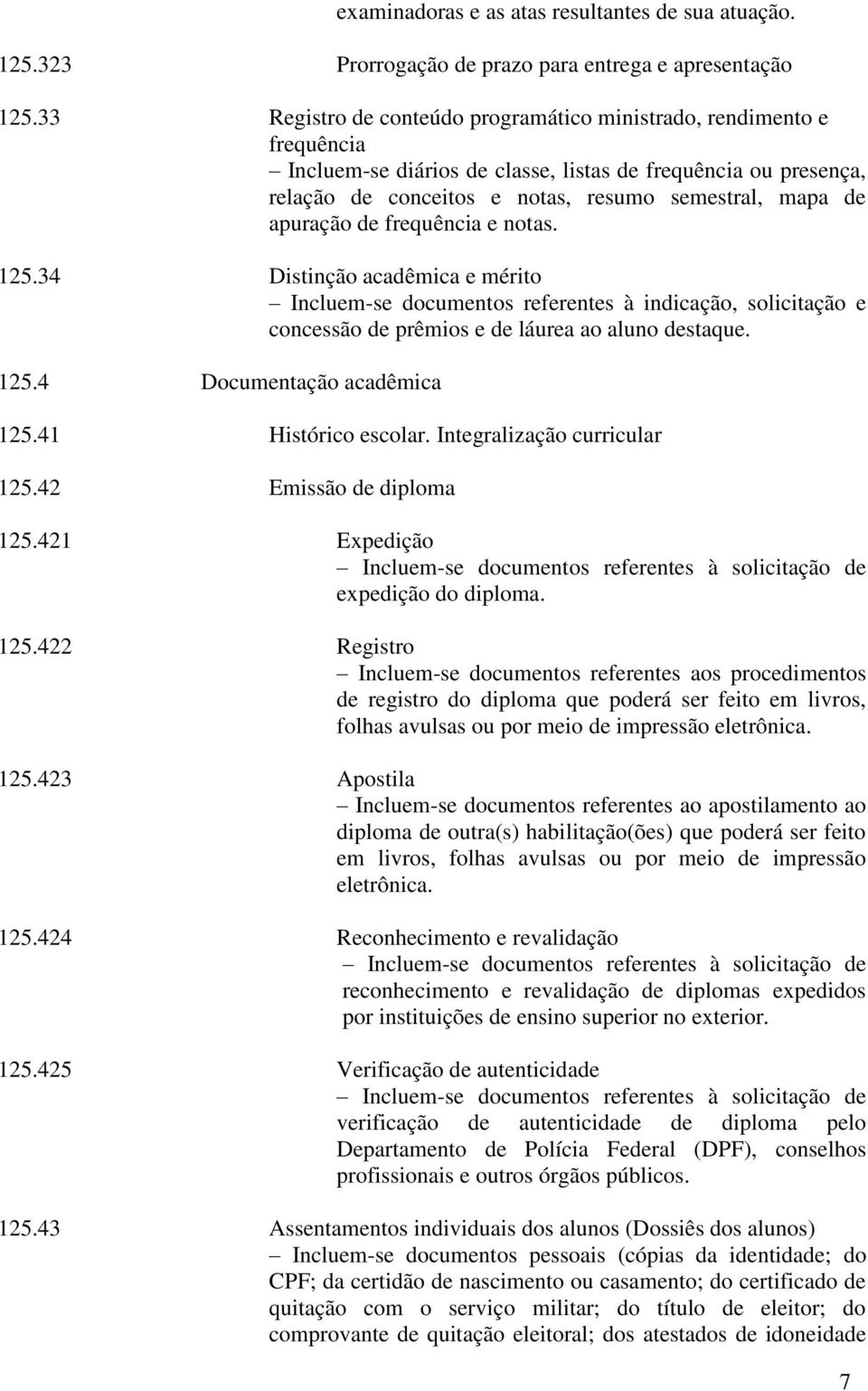 apuração de frequência e notas. 125.34 Distinção acadêmica e mérito Incluem-se documentos referentes à indicação, solicitação e concessão de prêmios e de láurea ao aluno destaque. 125.4 Documentação acadêmica 125.