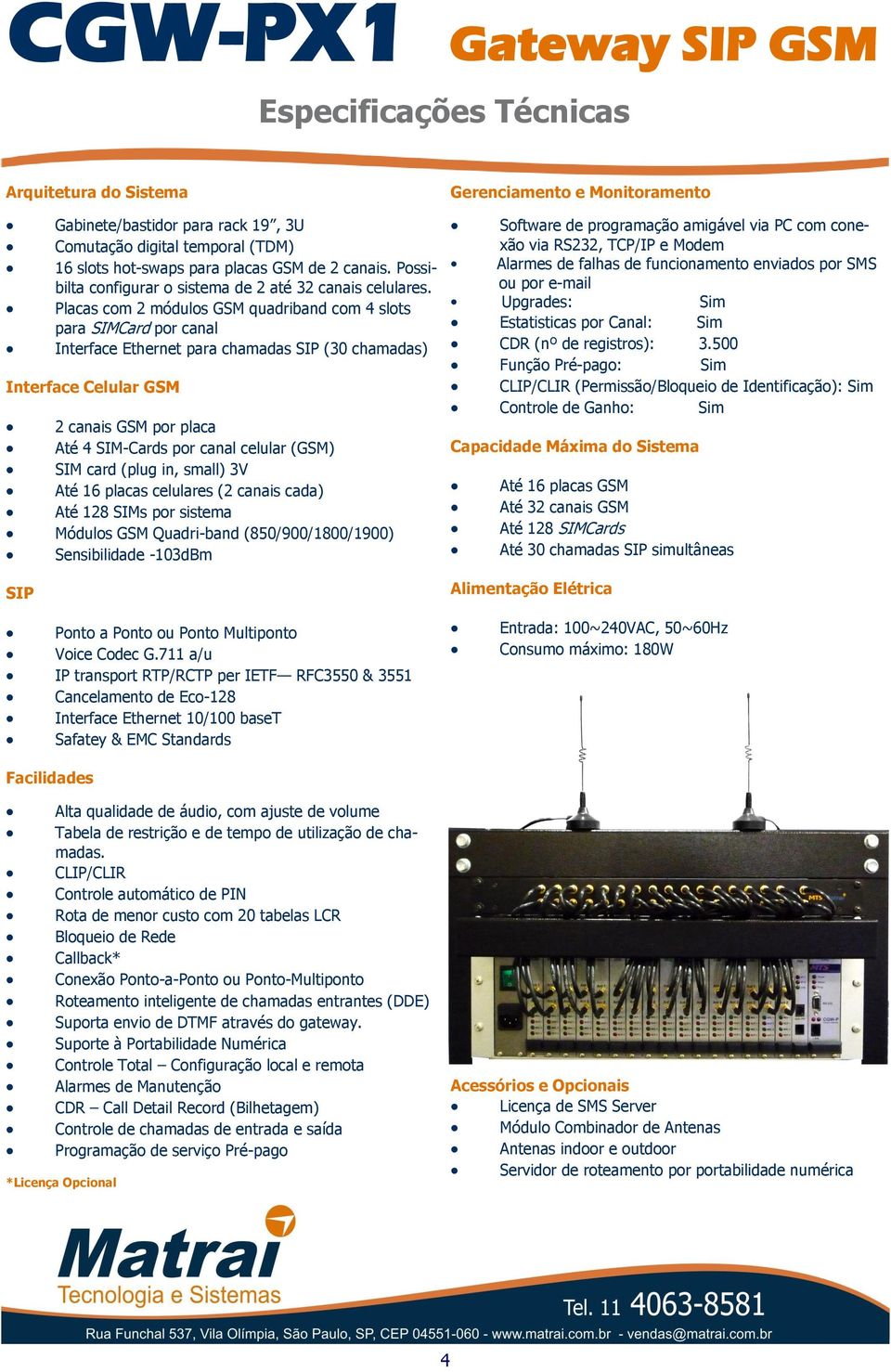 Placas com 2 módulos GSM quadriband com 4 slots para SIMCard por canal Interface Ethernet para chamadas SIP (30 chamadas) Interface Celular GSM 2 canais GSM por placa Até 4 SIM-Cards por canal