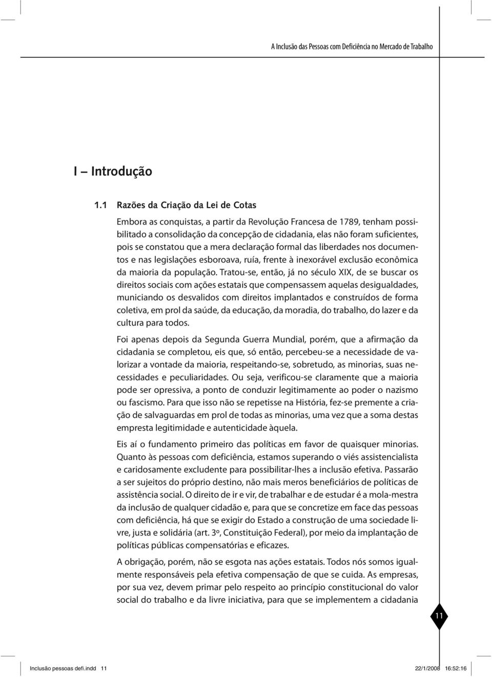 constatou que a mera declaração formal das liberdades nos documentos e nas legislações esboroava, ruía, frente à inexorável exclusão econômica da maioria da população.