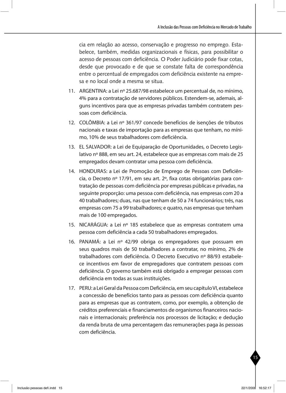 O Poder Judiciário pode fixar cotas, desde que provocado e de que se constate falta de correspondência entre o per centual de empregados com deficiência existente na empresa e no local onde a mesma