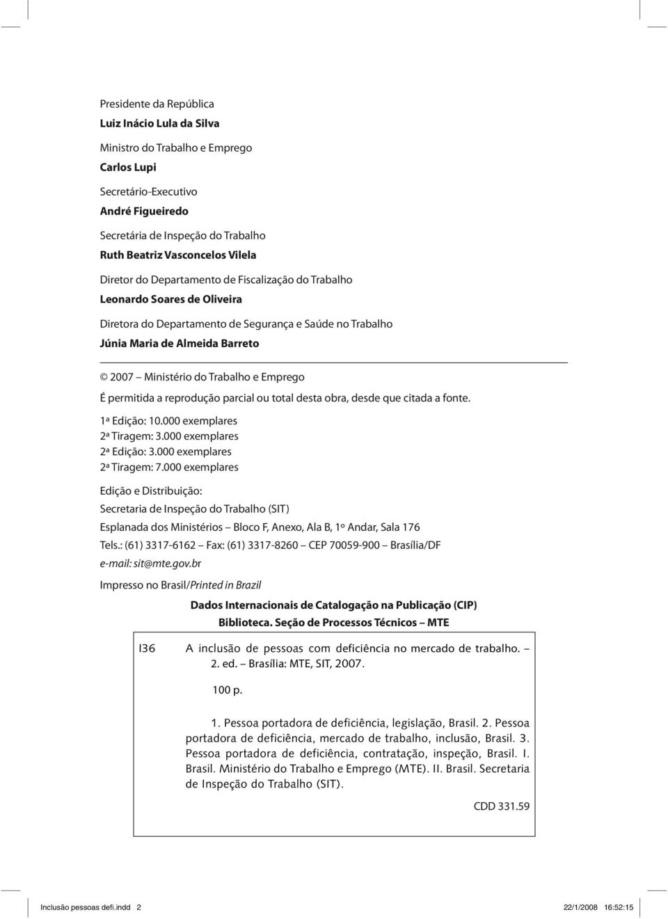 Emprego É permitida a reprodução parcial ou total desta obra, desde que citada a fonte. 1ª Edição: 10.000 exemplares 2ª Tiragem: 3.000 exemplares 2ª Edição: 3.000 exemplares 2ª Tiragem: 7.