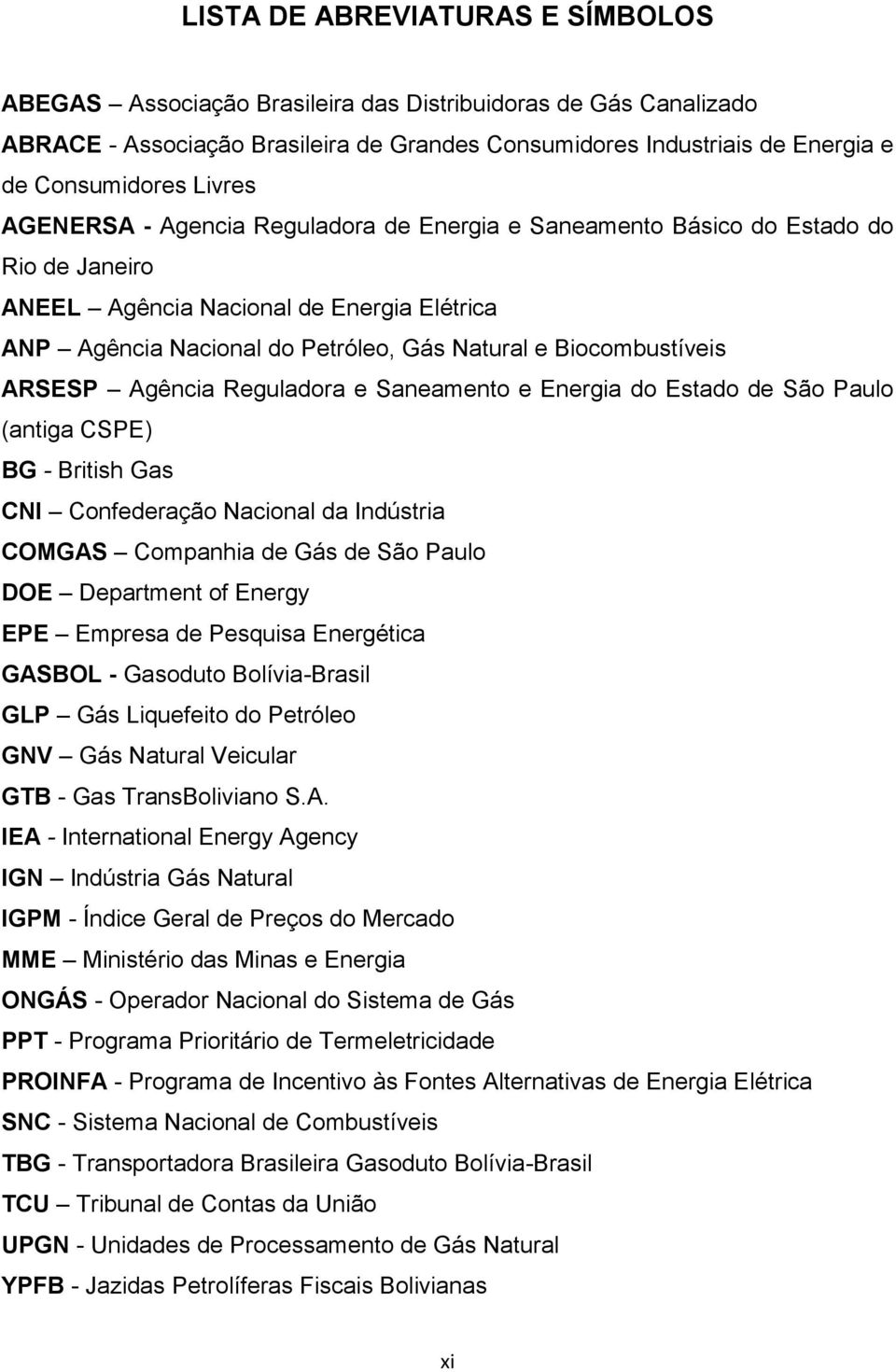Biocombustíveis ARSESP Agência Reguladora e Saneamento e Energia do Estado de São Paulo (antiga CSPE) BG - British Gas CNI Confederação Nacional da Indústria COMGAS Companhia de Gás de São Paulo DOE