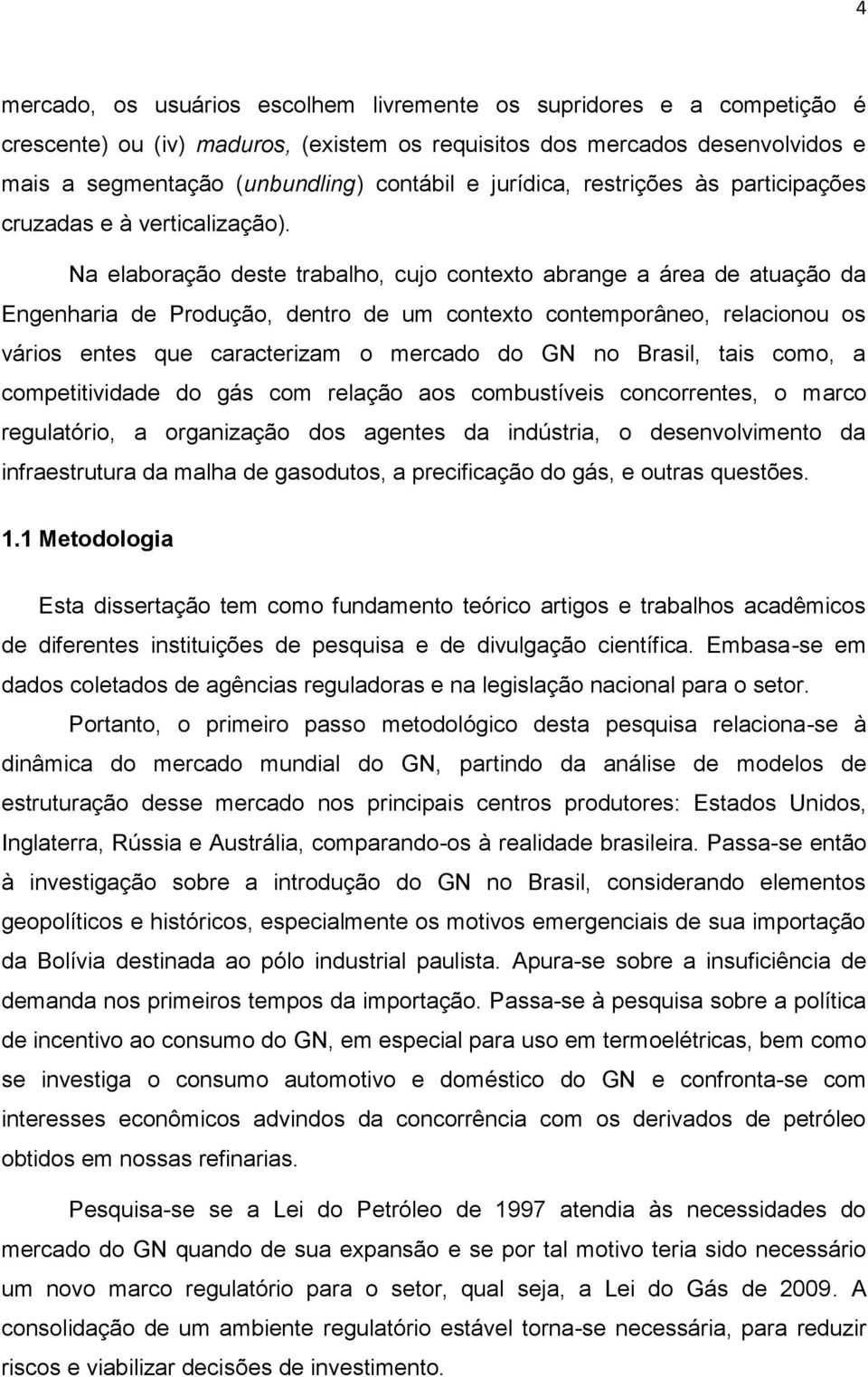 Na elaboração deste trabalho, cujo contexto abrange a área de atuação da Engenharia de Produção, dentro de um contexto contemporâneo, relacionou os vários entes que caracterizam o mercado do GN no