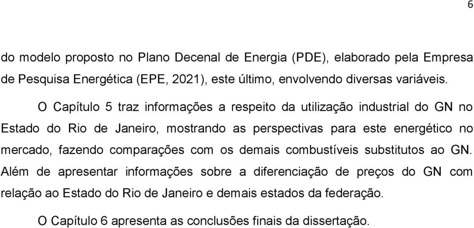 O Capítulo 5 traz informações a respeito da utilização industrial do GN no Estado do Rio de Janeiro, mostrando as perspectivas para este