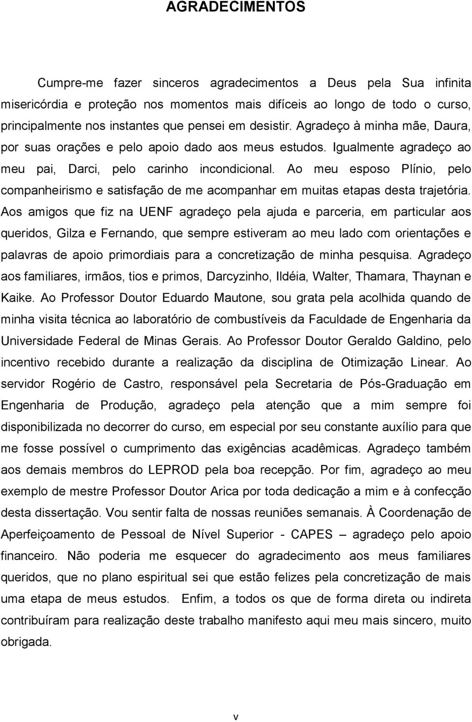 Ao meu esposo Plínio, pelo companheirismo e satisfação de me acompanhar em muitas etapas desta trajetória.