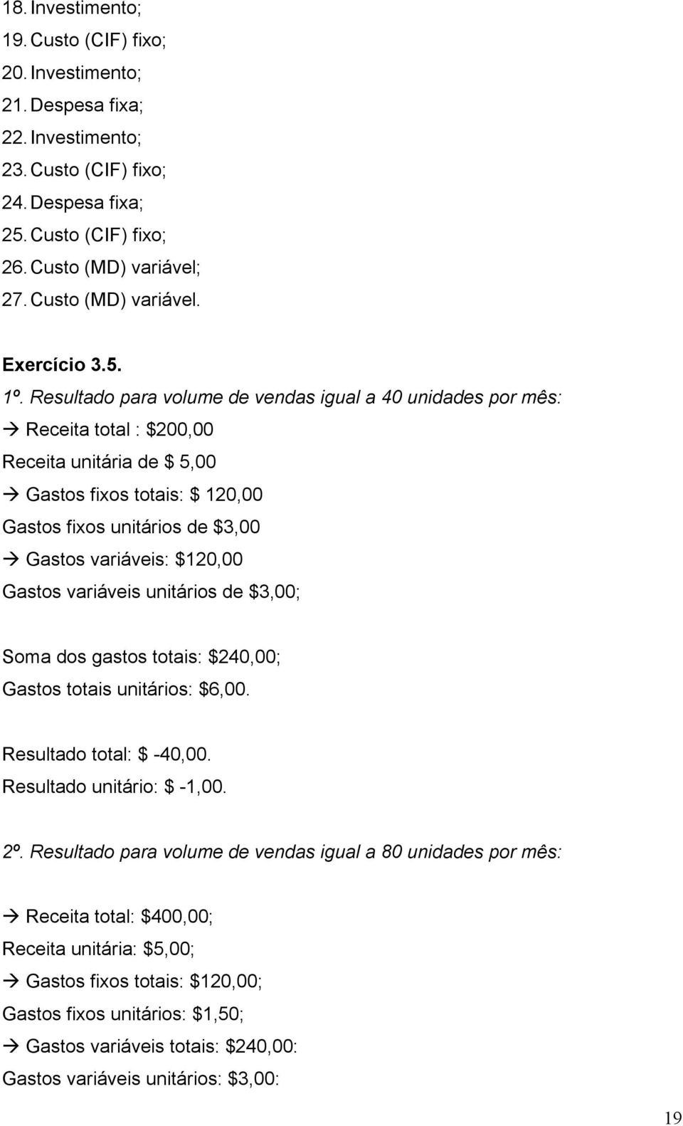 Resultado para volume de vendas igual a 40 unidades por mês: Receita total : $200,00 Receita unitária de $ 5,00 Gastos fixos totais: $ 120,00 Gastos fixos unitários de $3,00 Gastos variáveis: $120,00