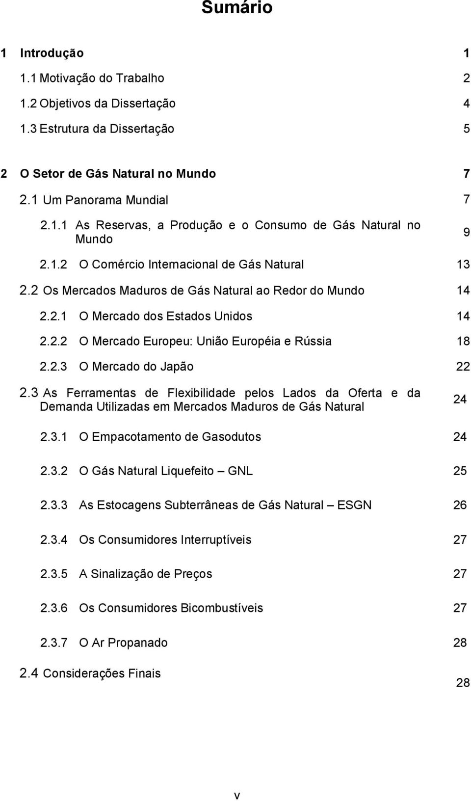 2.3 O Mercado do Japão 22 2.3 As Ferramentas de Flexibilidade pelos Lados da Oferta e da Demanda Utilizadas em Mercados Maduros de Gás Natural 24 2.3.1 O Empacotamento de Gasodutos 24 2.3.2 O Gás Natural Liquefeito GNL 25 2.