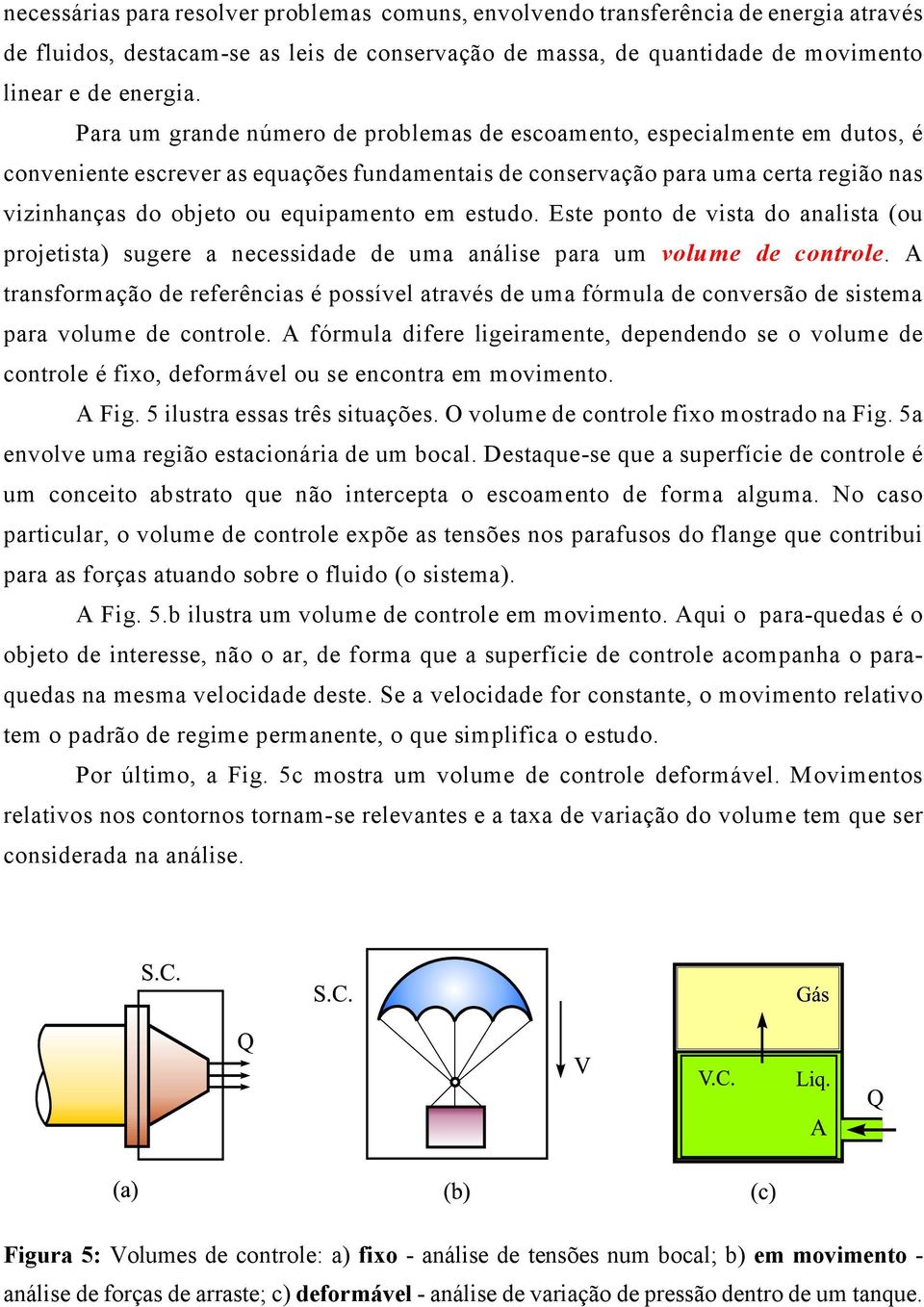 em estudo. Este ponto de vista do analista (ou projetista) sugere a necessidade de uma análise para um volume de controle.