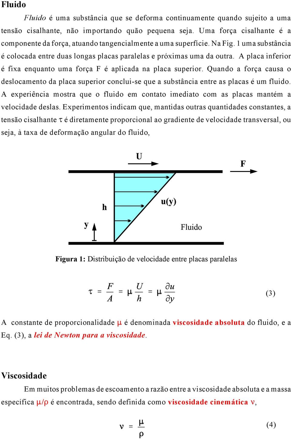 A placa inferior é fixa enquanto uma força F é aplicada na placa superior. Quando a força causa o deslocamento da placa superior conclui-se que a substância entre as placas é um fluido.