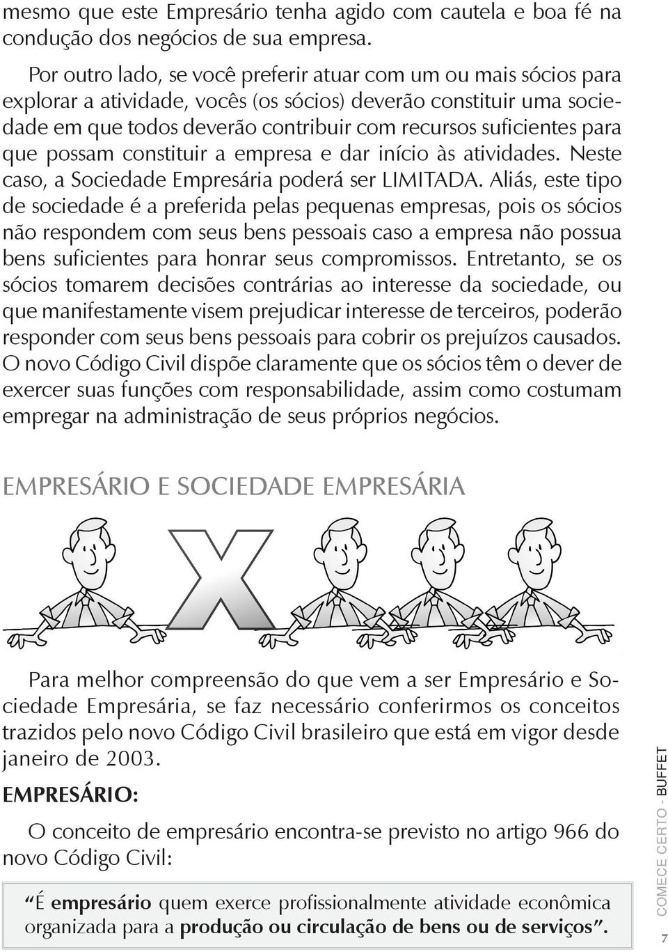 para que possam constituir a empresa e dar início às atividades. Neste caso, a Sociedade Empresária poderá ser LIMITADA.