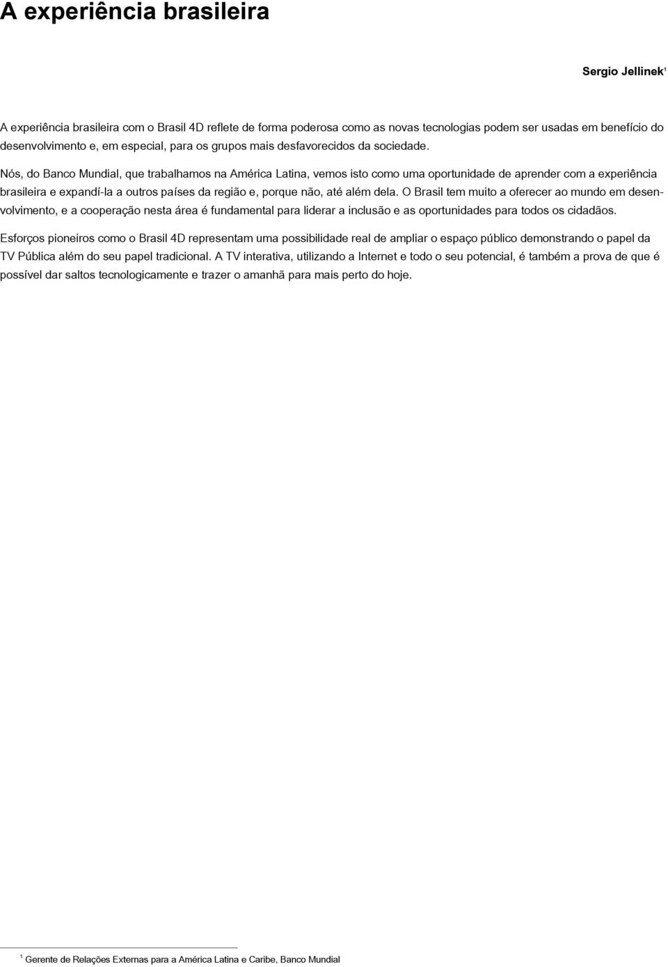 Nós, do Banco Mundial, que trabalhamos na América Latina, vemos isto como uma oportunidade de aprender com a experiência brasileira e expandí-la a outros países da região e, porque não, até além dela.