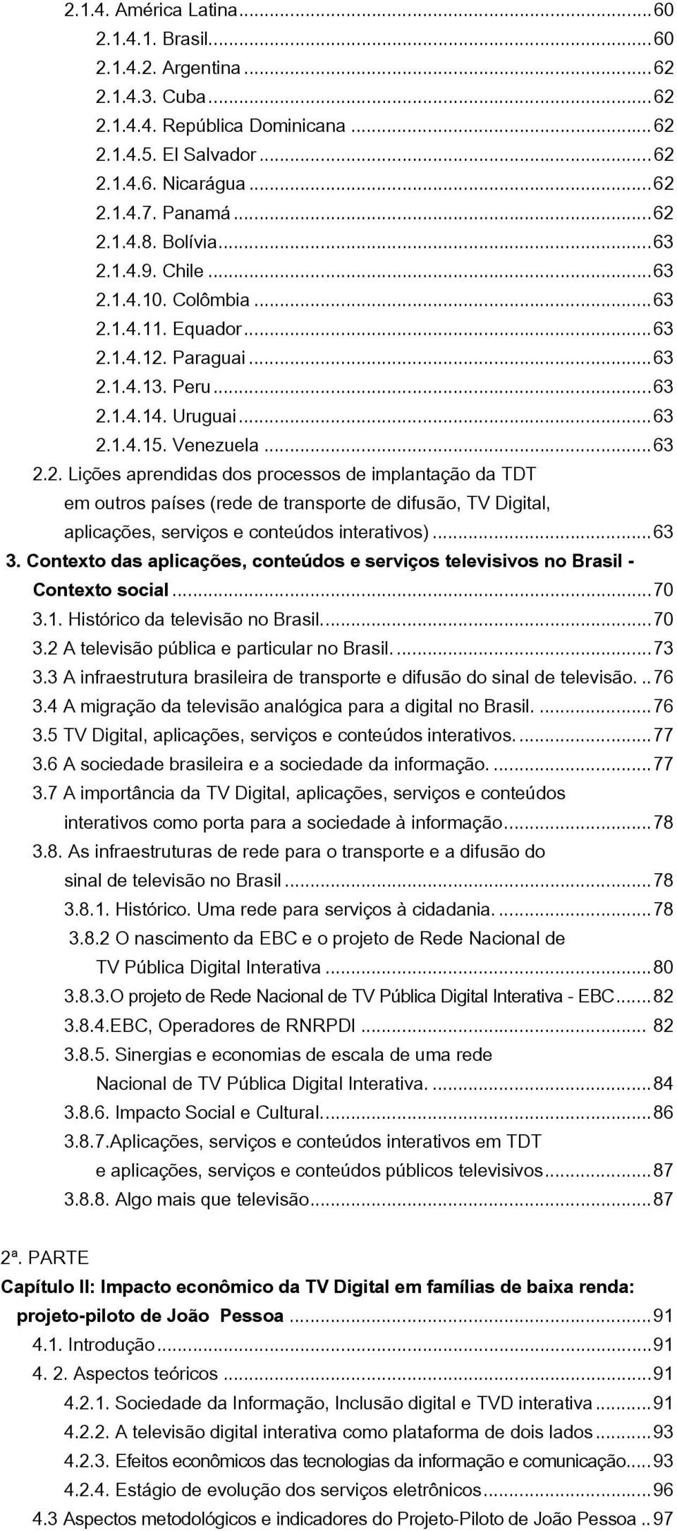 ..63 3. Contexto das aplicações, conteúdos e serviços televisivos no Brasil - Contexto social...70 3.1. Histórico da televisão no Brasil...70 3.2 A televisão pública e particular no Brasil...73 3.