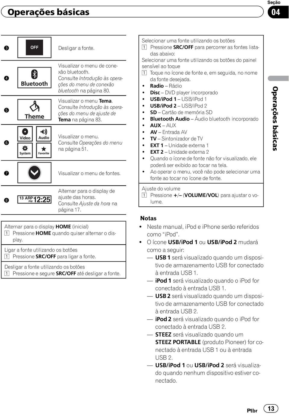 8 13 ARP PM12:25 Alternar para o display de ajuste das horas. Consulte Ajuste da hora na página 17. Alternar para o display HOME (inicial) 1 Pressione HOME quando quiser alternar o display.