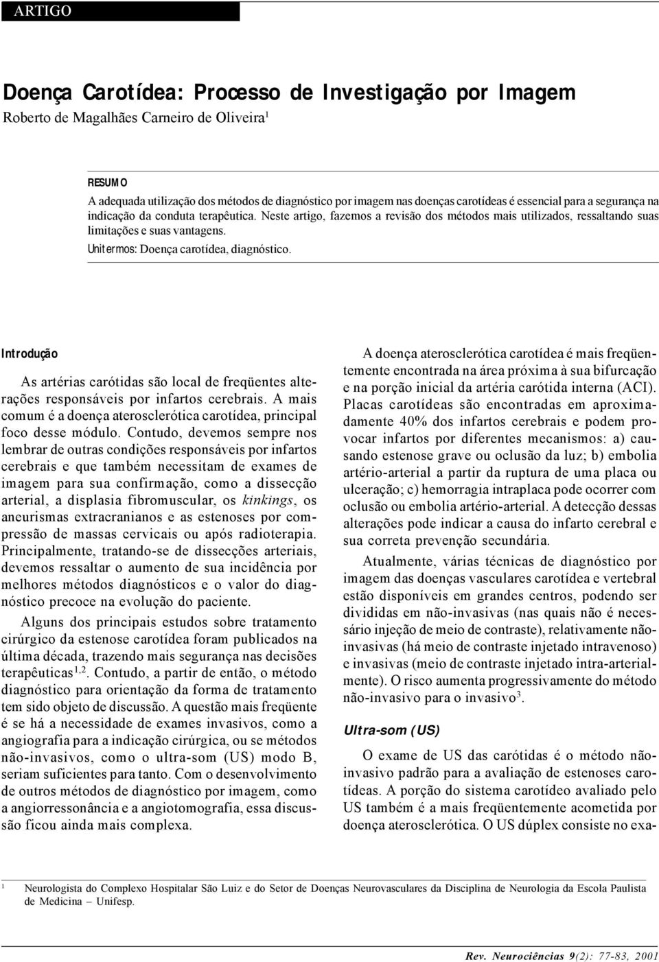 Unitermos: Doença carotídea, diagnóstico. Introdução As artérias carótidas são local de freqüentes alterações responsáveis por infartos cerebrais.