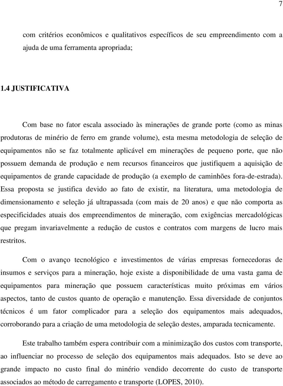 se faz totalmente aplicável em minerações de pequeno porte, que não possuem demanda de produção e nem recursos financeiros que justifiquem a aquisição de equipamentos de grande capacidade de produção