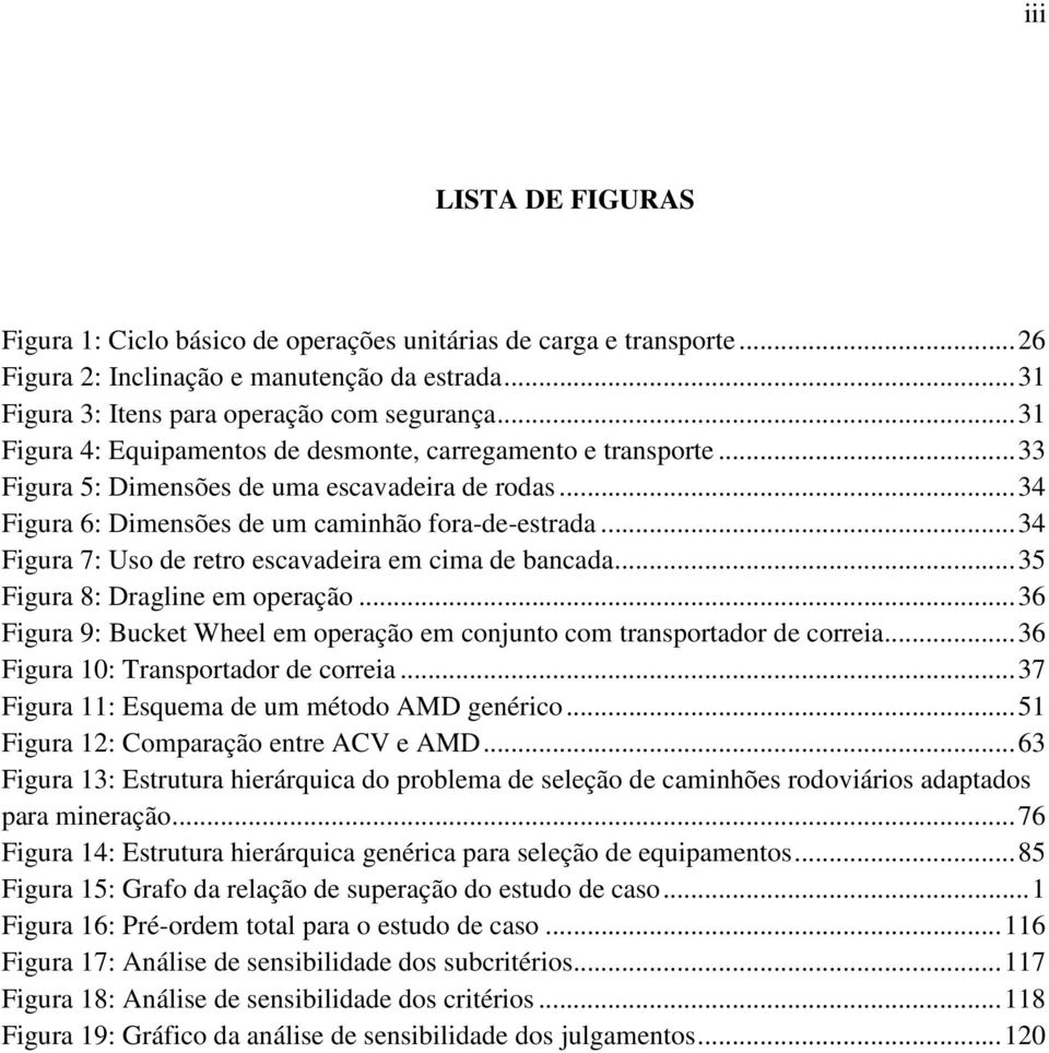 ..34 Figura 7: Uso de retro escavadeira em cima de bancada...35 Figura 8: Dragline em operação...36 Figura 9: Bucket Wheel em operação em conjunto com transportador de correia.